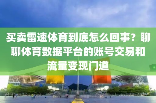 买卖雷速体育到底怎么回事?聊聊体育数据平台的账号交易和流量变现门道