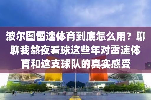 波尔图雷速体育到底怎么用？聊聊我熬夜看球这些年对雷速体育和这支球队的真实感受