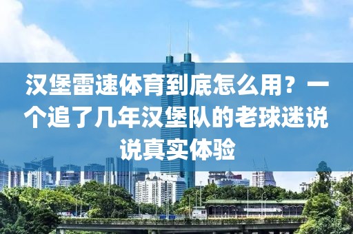 汉堡雷速体育到底怎么用？一个追了几年汉堡队的老球迷说说真实体验