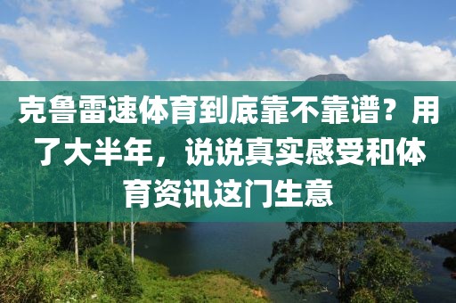 克鲁雷速体育到底靠不靠谱?用了大半年,说说真实感受和体育资讯这门生意