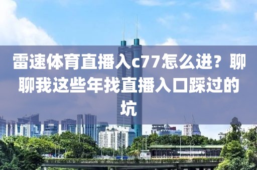 雷速体育直播入c77怎么进?聊聊我这些年找直播入口踩过的坑