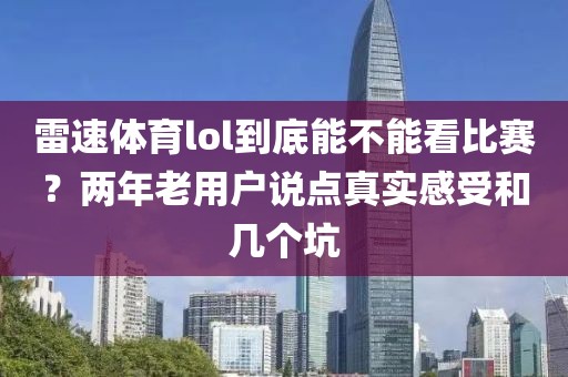 雷速体育lol到底能不能看比赛?两年老用户说点真实感受和几个坑
