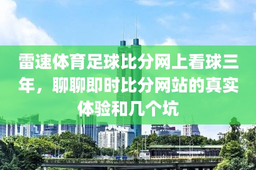 雷速体育足球比分网上看球三年，聊聊即时比分网站的真实体验和几个坑