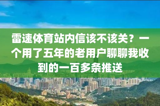 雷速体育站内信该不该关?一个用了五年的老用户聊聊我收到的一百多条推送