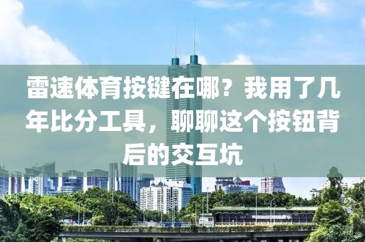 雷速体育按键在哪?我用了几年比分工具,聊聊这个按钮背后的交互坑
