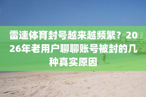 雷速体育封号越来越频繁?2026年老用户聊聊账号被封的几种真实原因