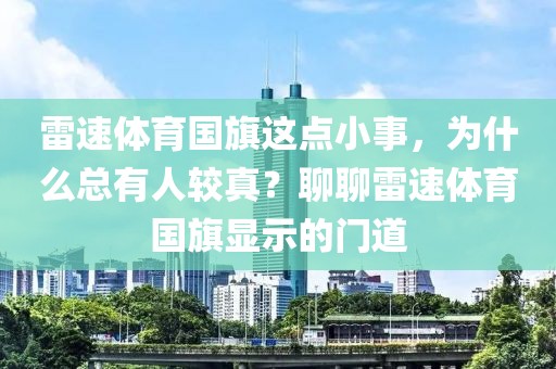 雷速体育国旗这点小事,为什么总有人较真?聊聊雷速体育国旗显示的门道