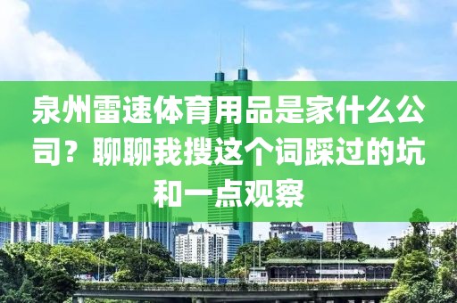 泉州雷速体育用品是家什么公司?聊聊我搜这个词踩过的坑和一点观察