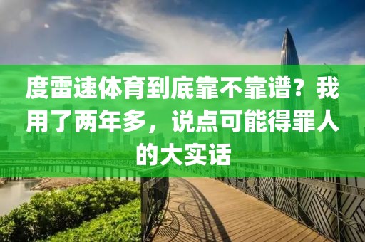 度雷速体育到底靠不靠谱？我用了两年多，说点可能得罪人的大实话