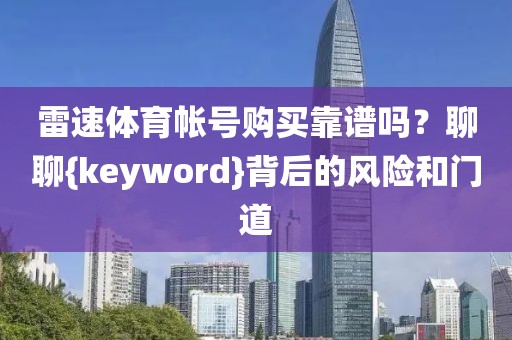 雷速体育帐号购买靠谱吗？聊聊{keyword}背后的风险和门道