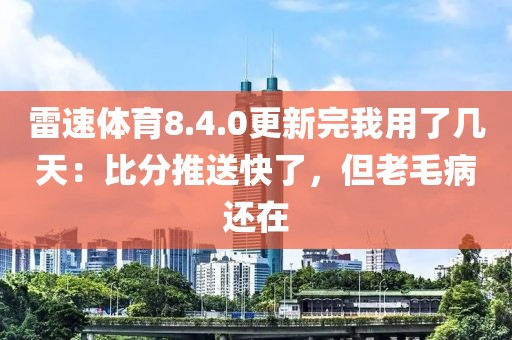 雷速体育8.4.0更新完我用了几天：比分推送快了，但老毛病还在