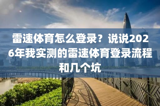 雷速体育怎么登录?说说2026年我实测的雷速体育登录流程和几个坑