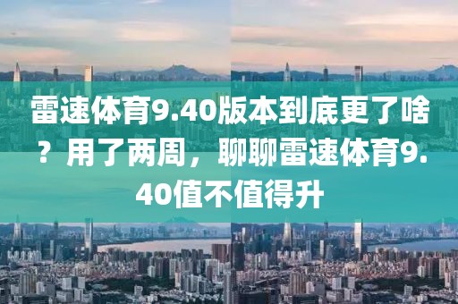 雷速体育9.40版本到底更了啥？用了两周，聊聊雷速体育9.40值不值得升