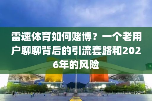 雷速体育如何赌博?一个老用户聊聊背后的引流套路和2026年的风险