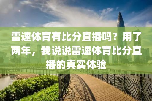 雷速体育有比分直播吗?用了两年,我说说雷速体育比分直播的真实体验