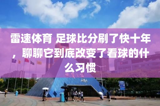 雷速体育 足球比分刷了快十年，聊聊它到底改变了看球的什么习惯