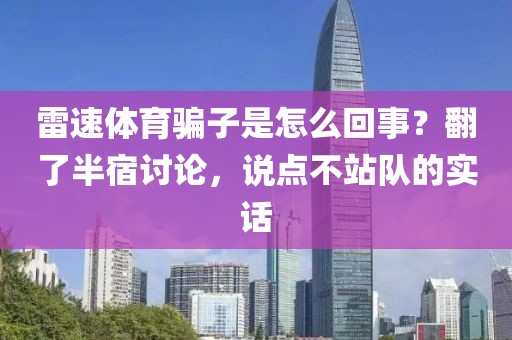 雷速体育骗子是怎么回事？翻了半宿讨论，说点不站队的实话