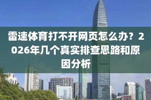 雷速体育打不开网页怎么办？2026年几个真实排查思路和原因分析
