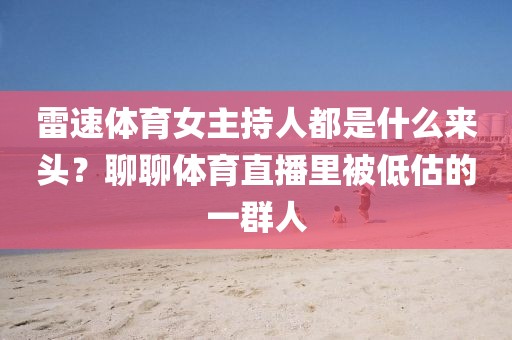 雷速体育女主持人都是什么来头?聊聊体育直播里被低估的一群人