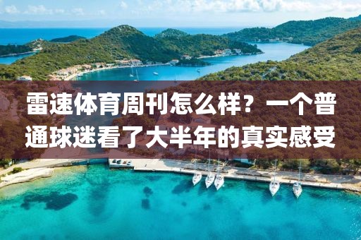 雷速体育周刊怎么样？一个普通球迷看了大半年的真实感受