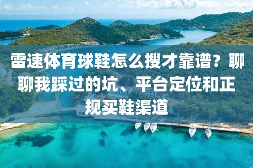 雷速体育球鞋怎么搜才靠谱?聊聊我踩过的坑、平台定位和正规买鞋渠道