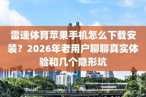雷速体育苹果手机怎么下载安装？2026年老用户聊聊真实体验和几个隐形坑