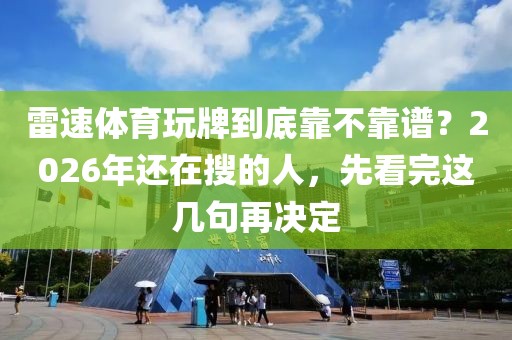 雷速体育玩牌到底靠不靠谱？2026年还在搜的人，先看完这几句再决定