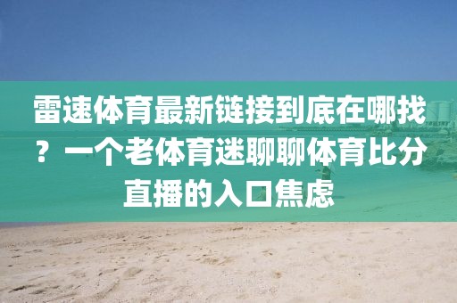 雷速体育最新链接到底在哪找？一个老体育迷聊聊体育比分直播的入口焦虑