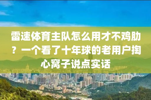 雷速体育主队怎么用才不鸡肋？一个看了十年球的老用户掏心窝子说点实话