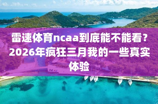 雷速体育ncaa到底能不能看？2026年疯狂三月我的一些真实体验