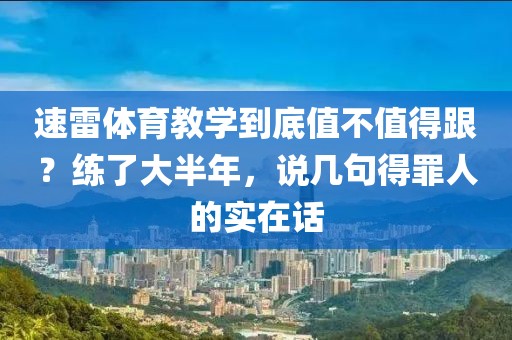 速雷体育教学到底值不值得跟？练了大半年，说几句得罪人的实在话
