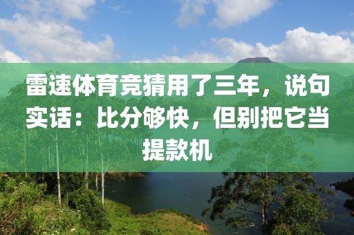 雷速体育竞猜用了三年,说句实话:比分够快,但别把它当提款机