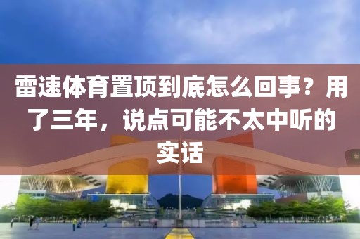 雷速体育置顶到底怎么回事？用了三年，说点可能不太中听的实话