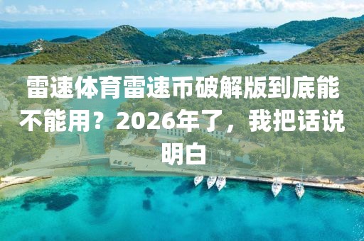 雷速体育雷速币破解版到底能不能用？2026年了，我把话说明白
