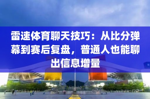 雷速体育聊天技巧：从比分弹幕到赛后复盘，普通人也能聊出信息增量
