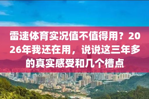 雷速体育实况值不值得用？2026年我还在用，说说这三年多的真实感受和几个槽点