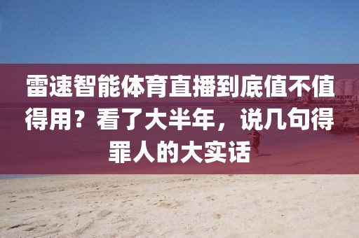 雷速智能体育直播到底值不值得用？看了大半年，说几句得罪人的大实话