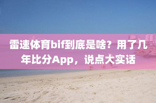 雷速体育bif到底是啥？用了几年比分App，说点大实话