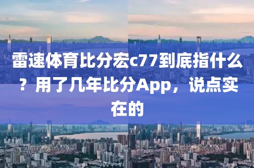 雷速体育比分宏c77到底指什么?用了几年比分App,说点实在的