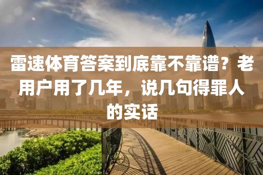 雷速体育答案到底靠不靠谱?老用户用了几年,说几句得罪人的实话