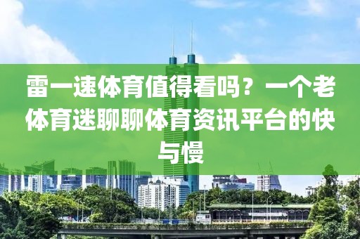 雷一速体育值得看吗？一个老体育迷聊聊体育资讯平台的快与慢