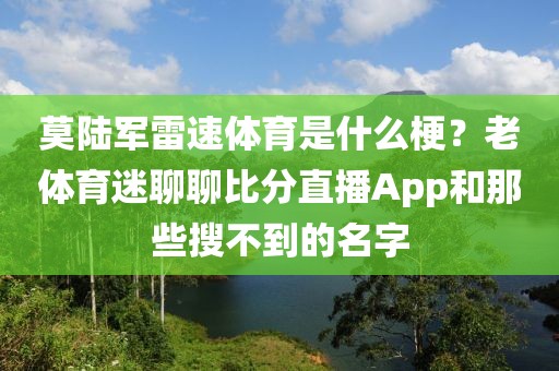 莫陆军雷速体育是什么梗？老体育迷聊聊比分直播App和那些搜不到的名字