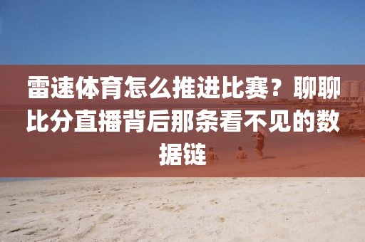 雷速体育怎么推进比赛？聊聊比分直播背后那条看不见的数据链