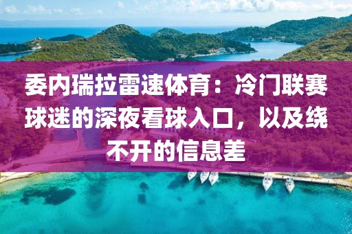 委内瑞拉雷速体育：冷门联赛球迷的深夜看球入口，以及绕不开的信息差