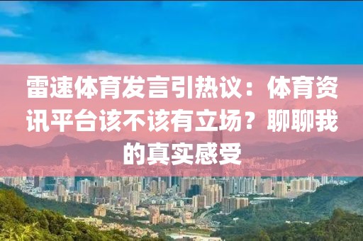 雷速体育发言引热议：体育资讯平台该不该有立场？聊聊我的真实感受