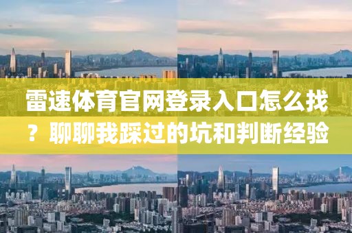 雷速体育官网登录入口怎么找?聊聊我踩过的坑和判断经验