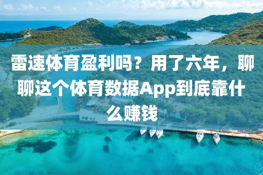 雷速体育盈利吗？用了六年，聊聊这个体育数据App到底靠什么赚钱