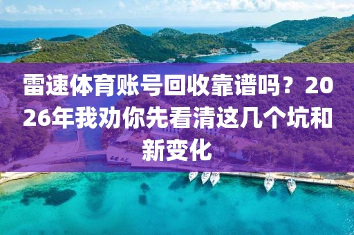 雷速体育账号回收靠谱吗?2026年我劝你先看清这几个坑和新变化