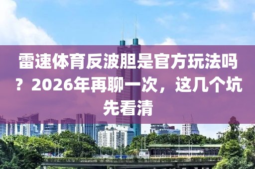 雷速体育反波胆是官方玩法吗？2026年再聊一次，这几个坑先看清
