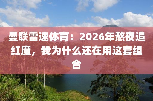 曼联雷速体育：2026年熬夜追红魔，我为什么还在用这套组合